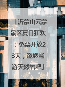 沂蒙山云蒙景区夏日狂欢：免票开放23天，邀您畅游天然氧吧
