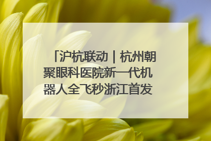 沪杭联动｜杭州朝聚眼科医院新一代机器人全飞秒浙江首发庆典仪式圆满落幕