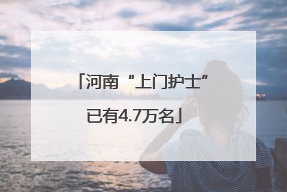 河南“上门护士”已有4.7万名