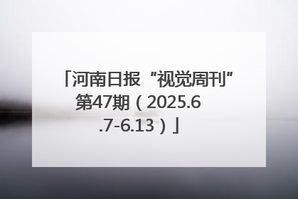 河南日报“视觉周刊”第47期（2025.6.7-6.13）