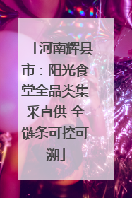 河南辉县市：阳光食堂全品类集采直供 全链条可控可溯