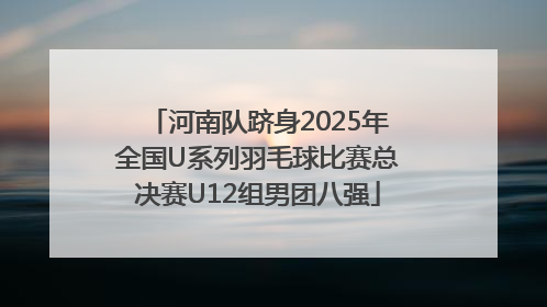 河南队跻身2025年全国U系列羽毛球比赛总决赛U12组男团八强