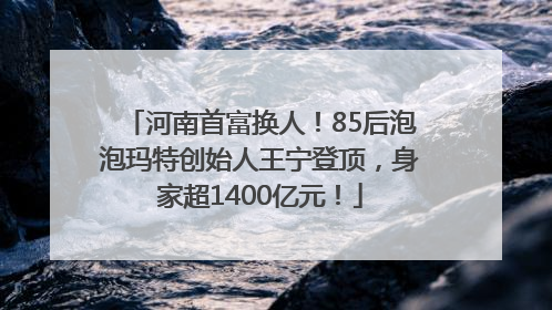 河南首富换人！85后泡泡玛特创始人王宁登顶，身家超1400亿元！