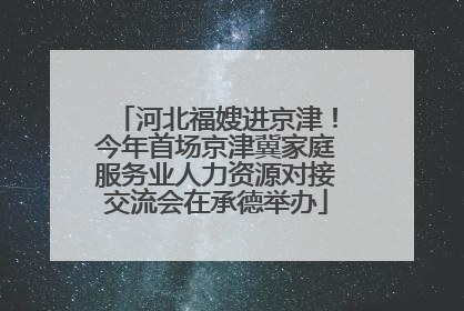 河北福嫂进京津！今年首场京津冀家庭服务业人力资源对接交流会在承德举办