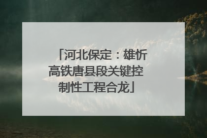 河北保定：雄忻高铁唐县段关键控制性工程合龙