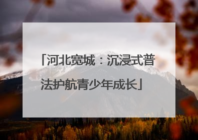 河北宽城：沉浸式普法护航青少年成长