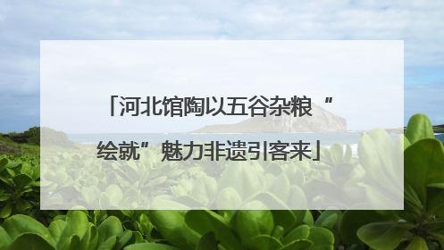 河北馆陶以五谷杂粮“绘就”魅力非遗引客来