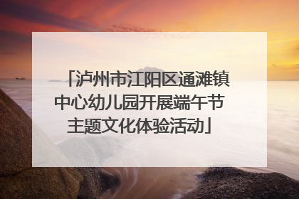 泸州市江阳区通滩镇中心幼儿园开展端午节主题文化体验活动