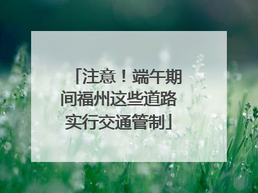 注意！端午期间福州这些道路实行交通管制