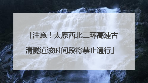 注意！太原西北二环高速古清隧道该时间段将禁止通行