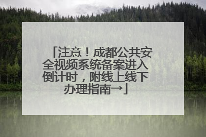 注意！成都公共安全视频系统备案进入倒计时，附线上线下办理指南→