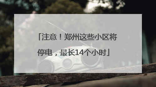 注意！郑州这些小区将停电，最长14个小时