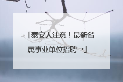 泰安人注意！最新省属事业单位招聘→