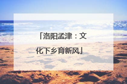 洛阳孟津：文化下乡育新风