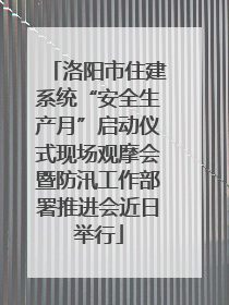 洛阳市住建系统“安全生产月”启动仪式现场观摩会暨防汛工作部署推进会近日举行