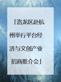 洛龙区赴杭州举行平台经济与文创产业招商推介会