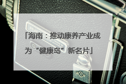 海南：推动康养产业成为“健康岛”新名片