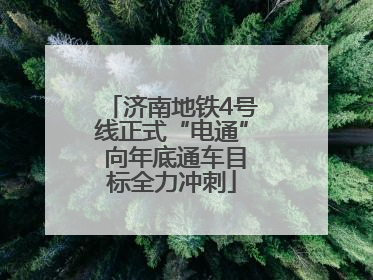 济南地铁4号线正式“电通” 向年底通车目标全力冲刺