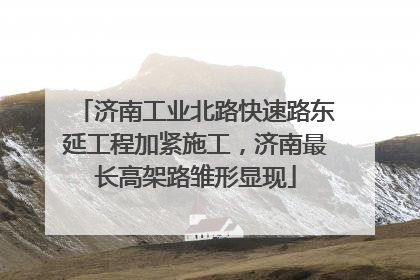 济南工业北路快速路东延工程加紧施工，济南最长高架路雏形显现