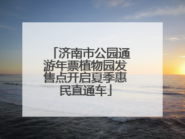 济南市公园通游年票植物园发售点开启夏季惠民直通车