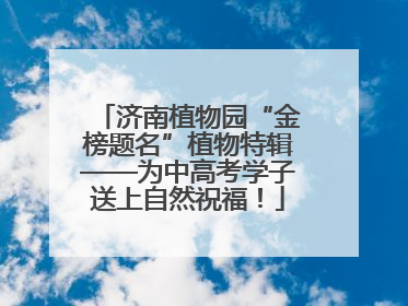 济南植物园“金榜题名”植物特辑——为中高考学子送上自然祝福！