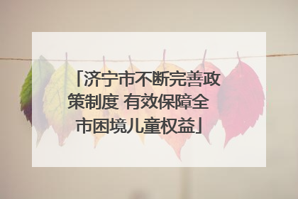 济宁市不断完善政策制度 有效保障全市困境儿童权益