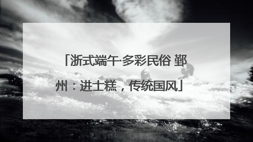 浙式端午·多彩民俗 鄞州：进士糕，传统国风