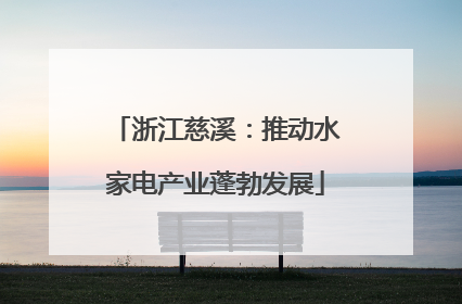 浙江慈溪：推动水家电产业蓬勃发展