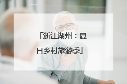 浙江湖州：夏日乡村旅游季