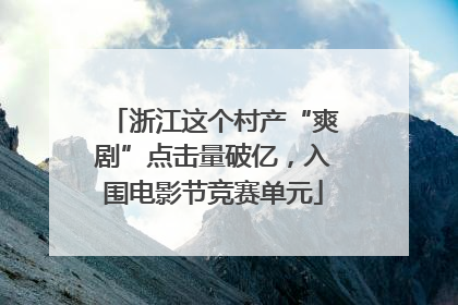 浙江这个村产“爽剧”点击量破亿，入围电影节竞赛单元