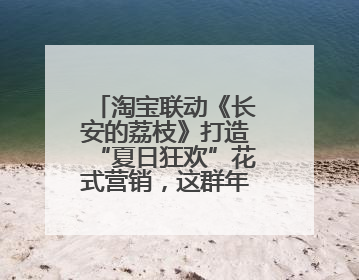 淘宝联动《长安的荔枝》打造“夏日狂欢”花式营销，这群年轻人玩嗨了