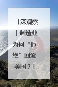 深观察丨制造业为何“拒绝”回流美国？