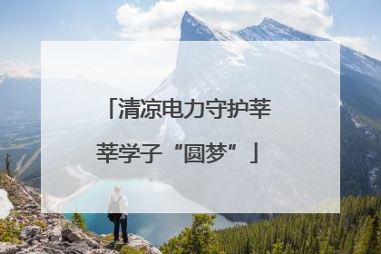 清凉电力守护莘莘学子“圆梦”