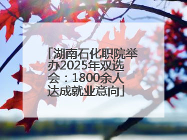 湖南石化职院举办2025年双选会：1800余人达成就业意向