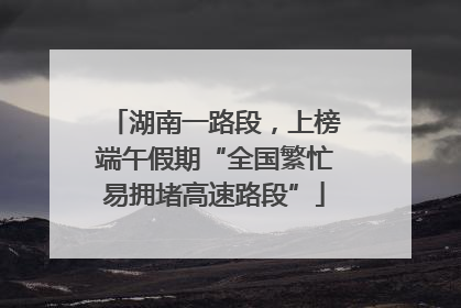 湖南一路段，上榜端午假期“全国繁忙易拥堵高速路段”