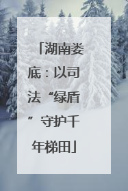 湖南娄底：以司法“绿盾”守护千年梯田
