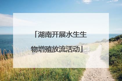 湖南开展水生生物增殖放流活动
