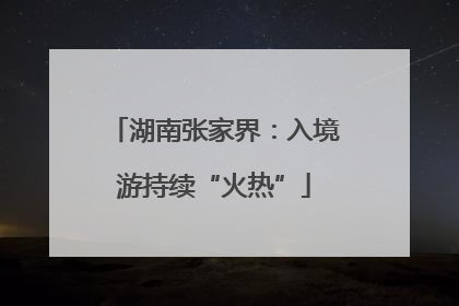 湖南张家界：入境游持续“火热”