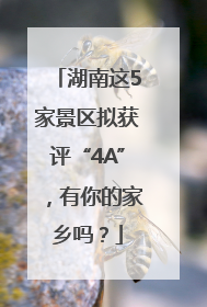 湖南这5家景区拟获评“4A”，有你的家乡吗？