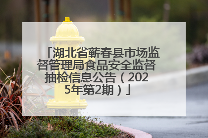 湖北省蕲春县市场监督管理局食品安全监督抽检信息公告（2025年第2期）