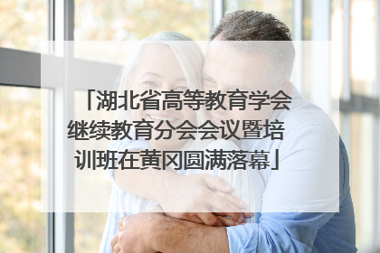 湖北省高等教育学会继续教育分会会议暨培训班在黄冈圆满落幕
