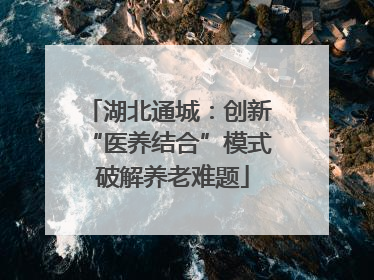 湖北通城：创新 “医养结合”模式 破解养老难题