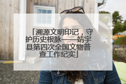 溯源文明印记，守护历史根脉——靖宇县第四次全国文物普查工作纪实