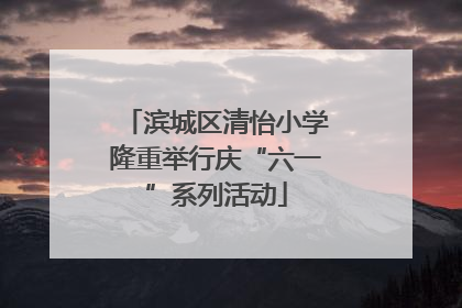 滨城区清怡小学隆重举行庆“六一”系列活动
