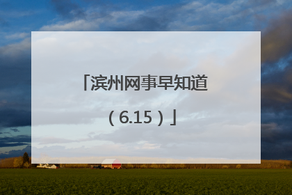 滨州网事早知道（6.15）