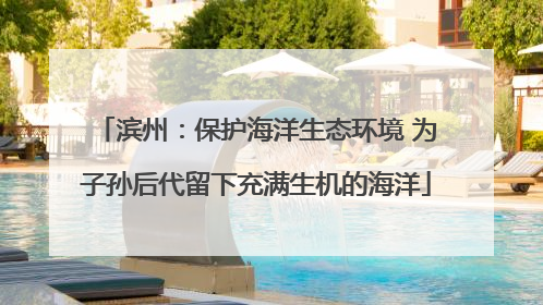 滨州：保护海洋生态环境 为子孙后代留下充满生机的海洋
