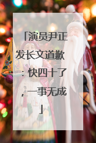 演员尹正发长文道歉：快四十了，一事无成