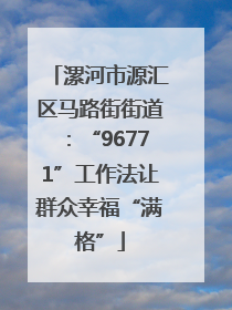 漯河市源汇区马路街街道：“96771”工作法让群众幸福“满格”