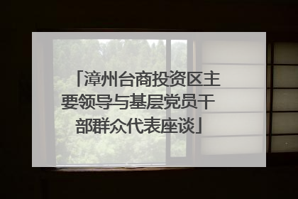 漳州台商投资区主要领导与基层党员干部群众代表座谈
