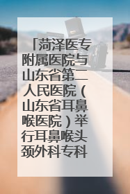 菏泽医专附属医院与山东省第二人民医院（山东省耳鼻喉医院）举行耳鼻喉头颈外科专科联盟签约揭牌仪式
